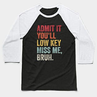 Admit It You'll Low Key Miss Me Bruh Baseball T-Shirt